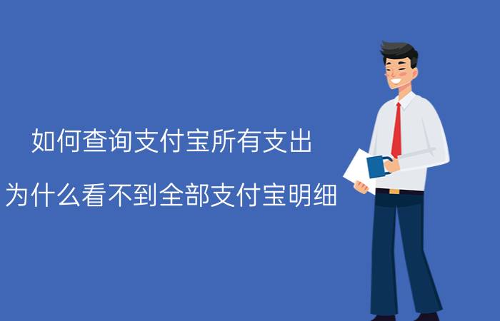 如何查询支付宝所有支出 为什么看不到全部支付宝明细？